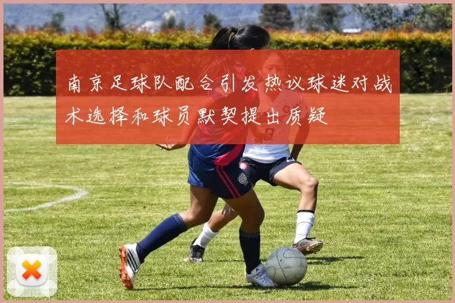 南京足球队配合引发热议球迷对战术选择和球员默契提出质疑