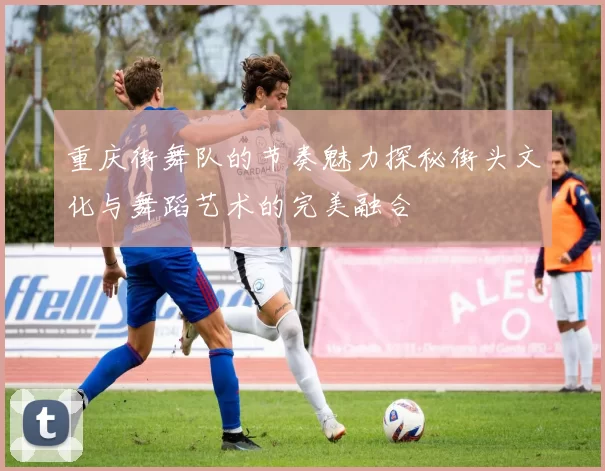 重庆街舞队的节奏魅力探秘街头文化与舞蹈艺术的完美融合