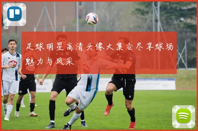 足球明星高清头像大集合尽享球场魅力与风采