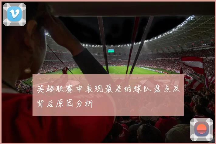 英超联赛中表现最差的球队盘点及背后原因分析