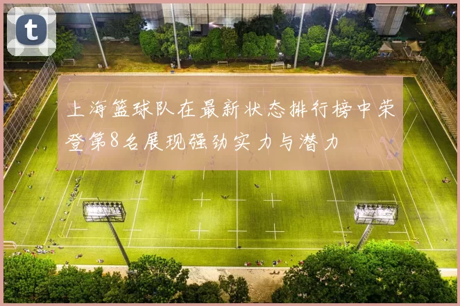 上海篮球队在最新状态排行榜中荣登第8名展现强劲实力与潜力