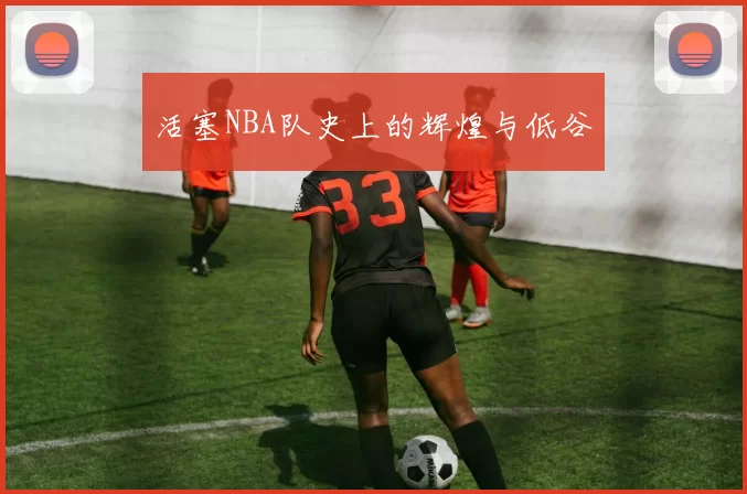 活塞NBA队史上的辉煌与低谷