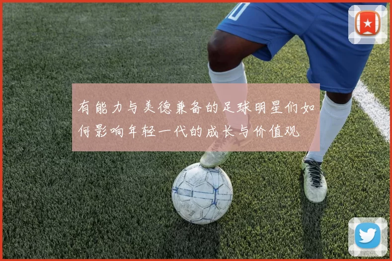 有能力与美德兼备的足球明星们如何影响年轻一代的成长与价值观