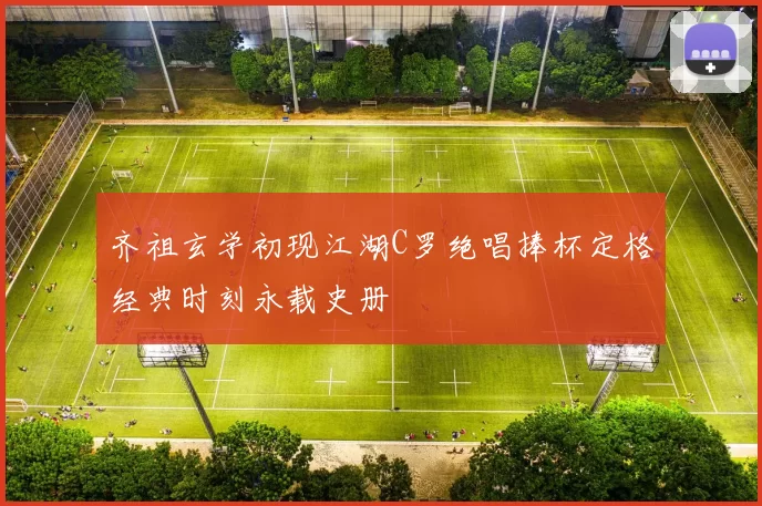 齐祖玄学初现江湖C罗绝唱捧杯定格经典时刻永载史册