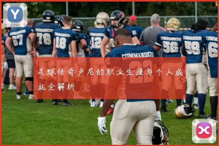 足球传奇卢尼的职业生涯与个人成就全解析