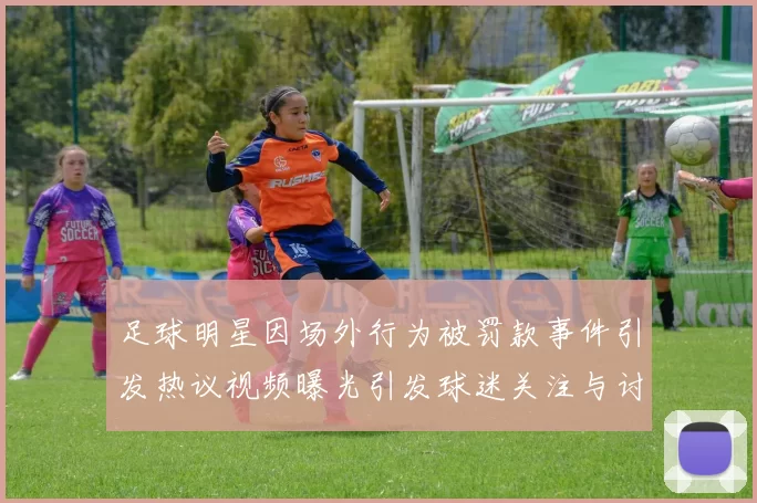 足球明星因场外行为被罚款事件引发热议视频曝光引发球迷关注与讨论