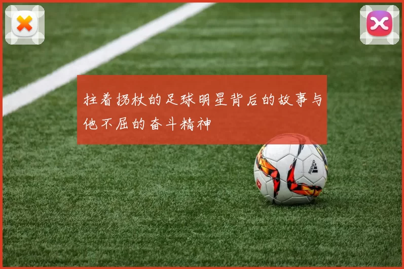 拄着拐杖的足球明星背后的故事与他不屈的奋斗精神