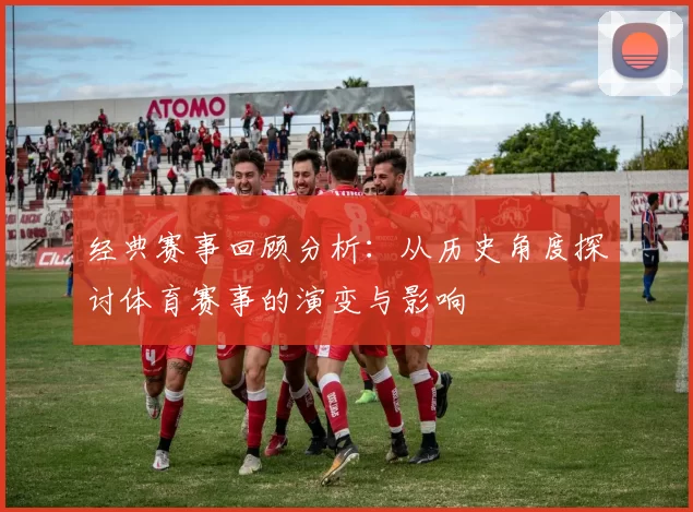 经典赛事回顾分析：从历史角度探讨体育赛事的演变与影响