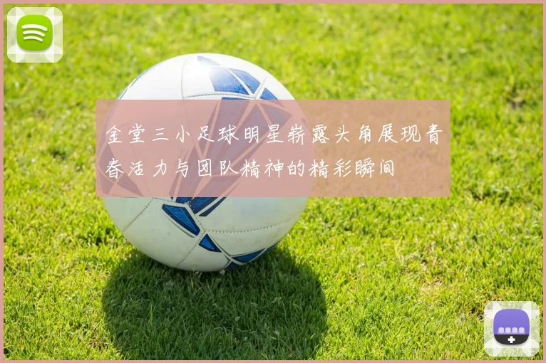 金堂三小足球明星崭露头角展现青春活力与团队精神的精彩瞬间