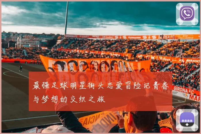 最强足球明星街头恋爱冒险记青春与梦想的交织之旅