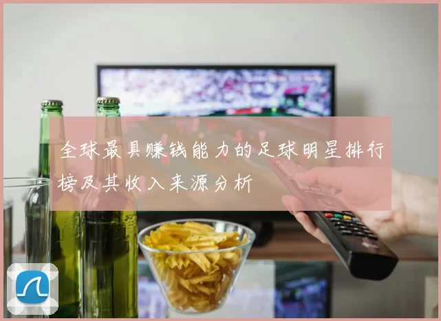 全球最具赚钱能力的足球明星排行榜及其收入来源分析