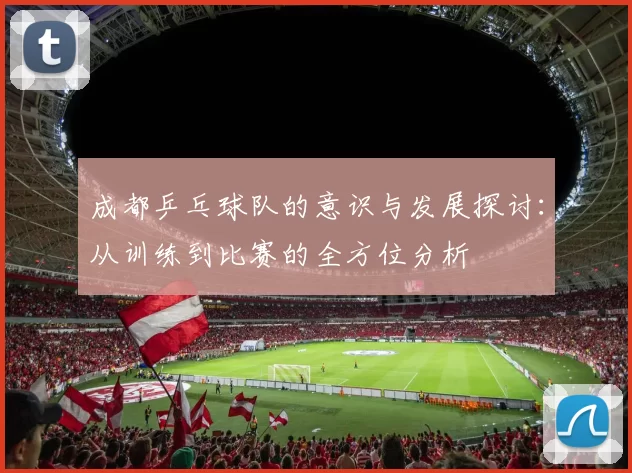 成都乒乓球队的意识与发展探讨：从训练到比赛的全方位分析