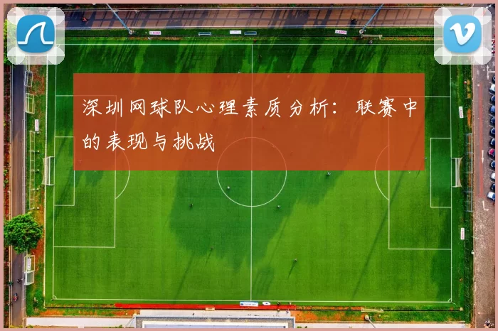 深圳网球队心理素质分析：联赛中的表现与挑战