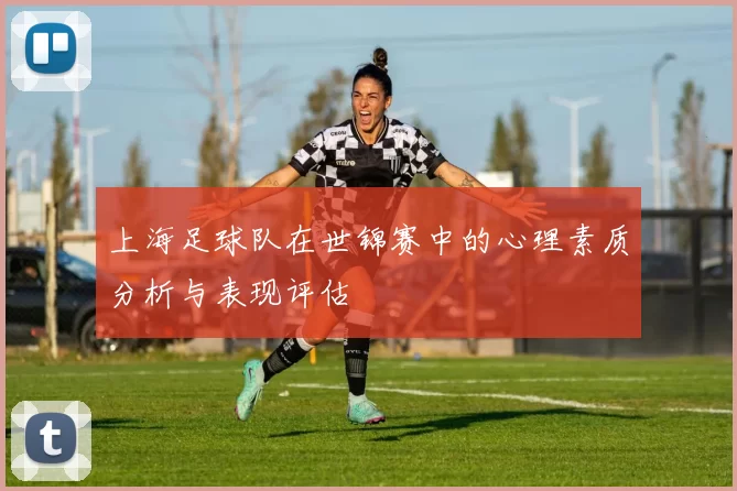 上海足球队在世锦赛中的心理素质分析与表现评估
