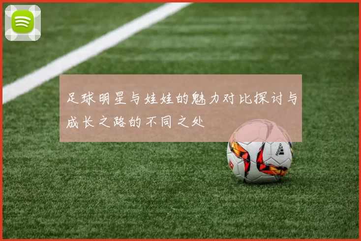 足球明星与娃娃的魅力对比探讨与成长之路的不同之处