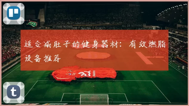 适合减肚子的健身器材：有效燃脂设备推荐