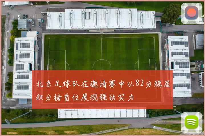 北京足球队在邀请赛中以82分稳居积分榜首位展现强劲实力