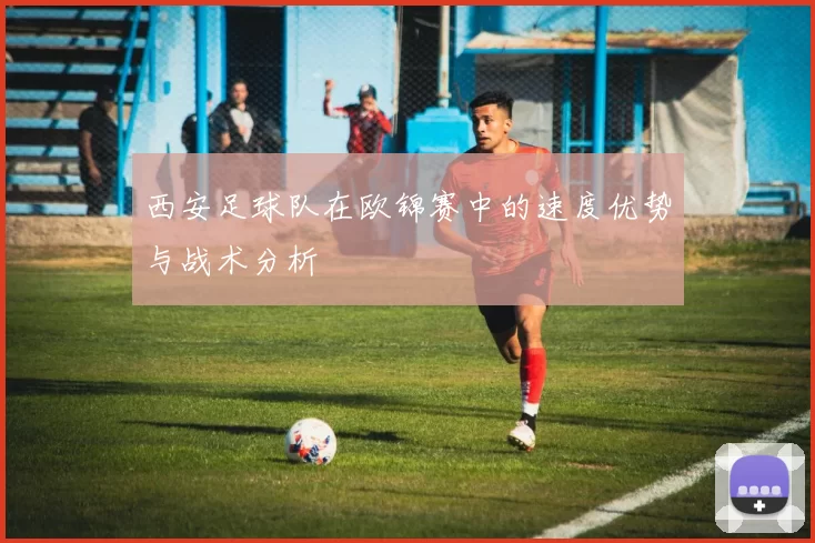 西安足球队在欧锦赛中的速度优势与战术分析