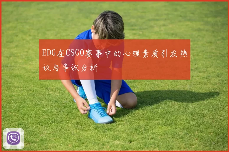 EDG在CSGO赛事中的心理素质引发热议与争议分析