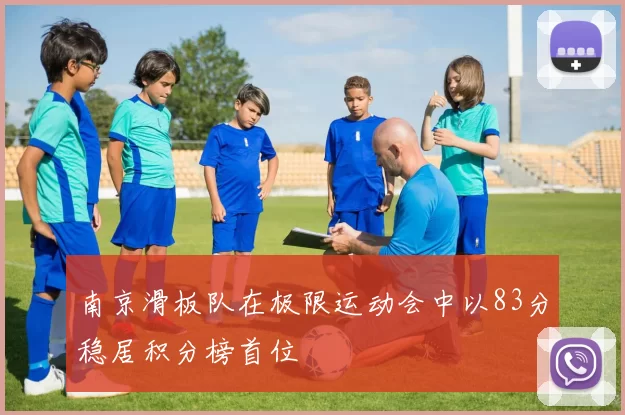 南京滑板队在极限运动会中以83分稳居积分榜首位