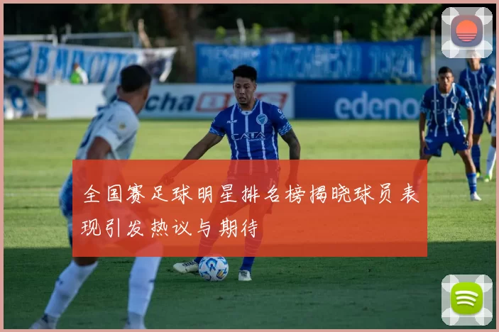 全国赛足球明星排名榜揭晓球员表现引发热议与期待