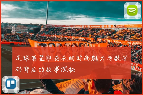 足球明星印花衣的时尚魅力与数字码背后的故事探秘