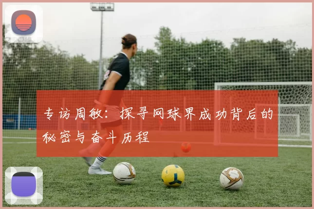专访周敏：探寻网球界成功背后的秘密与奋斗历程