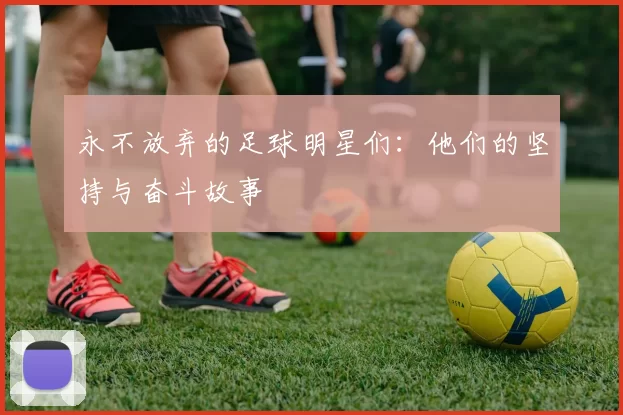 永不放弃的足球明星们：他们的坚持与奋斗故事