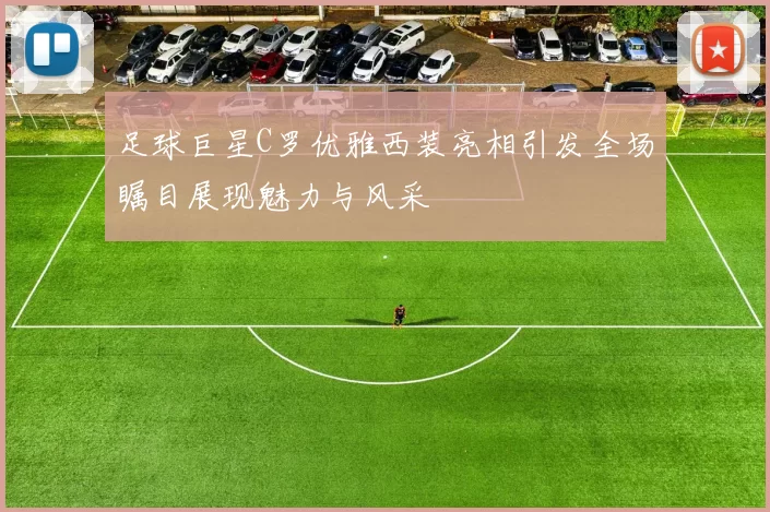 足球巨星C罗优雅西装亮相引发全场瞩目展现魅力与风采