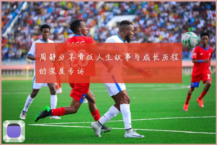 周静分享滑板人生故事与成长历程的深度专访