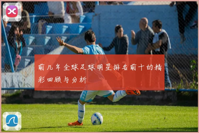 前几年全球足球明星排名前十的精彩回顾与分析
