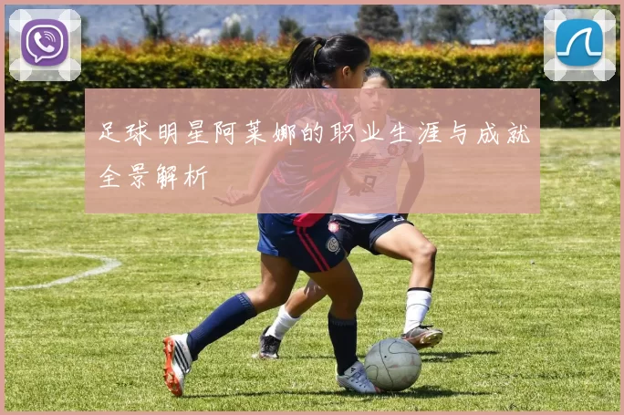 足球明星阿莱娜的职业生涯与成就全景解析