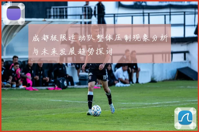 成都极限运动队整体压制现象分析与未来发展趋势探讨