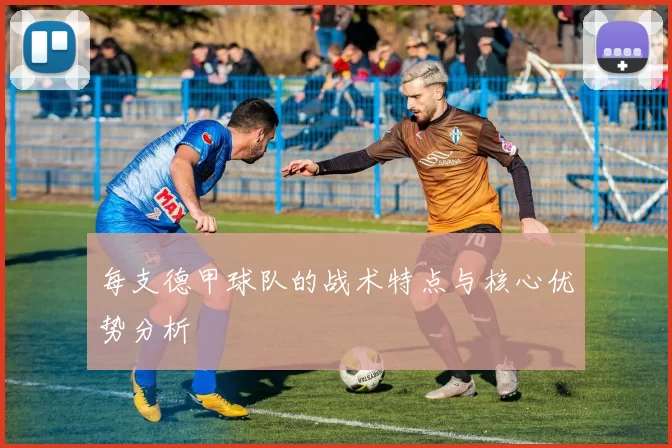 每支德甲球队的战术特点与核心优势分析