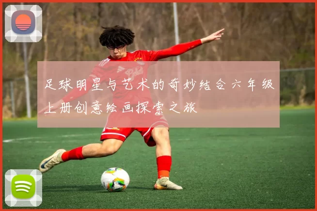 足球明星与艺术的奇妙结合六年级上册创意绘画探索之旅