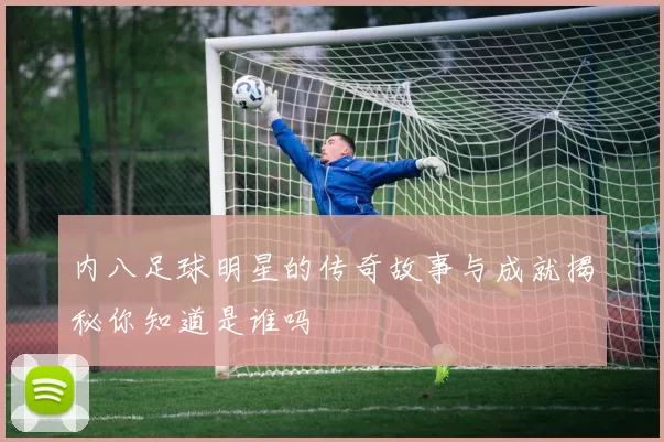 内八足球明星的传奇故事与成就揭秘你知道是谁吗
