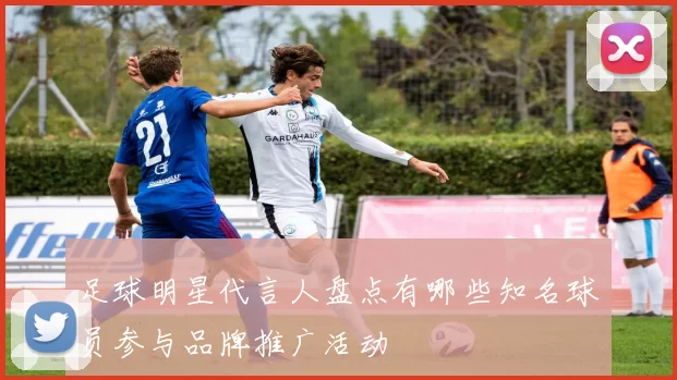 足球明星代言人盘点有哪些知名球员参与品牌推广活动