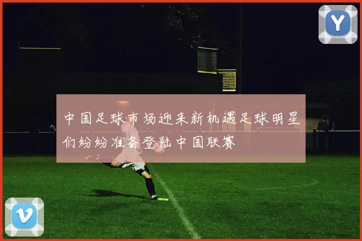 中国足球市场迎来新机遇足球明星们纷纷准备登陆中国联赛
