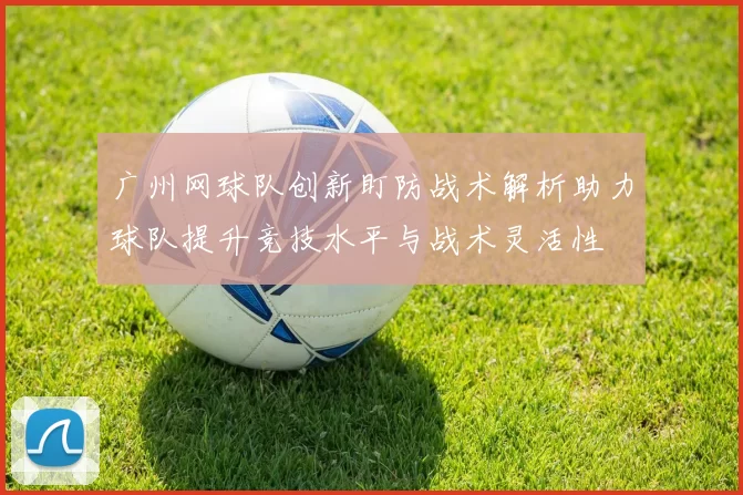 广州网球队创新盯防战术解析助力球队提升竞技水平与战术灵活性