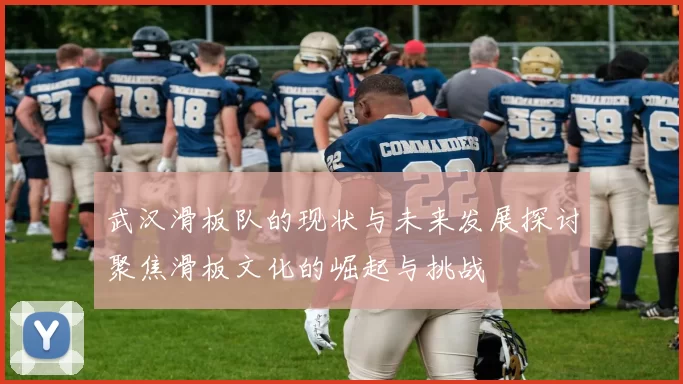 武汉滑板队的现状与未来发展探讨聚焦滑板文化的崛起与挑战