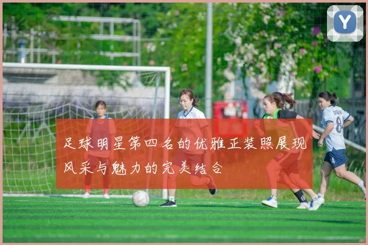 足球明星第四名的优雅正装照展现风采与魅力的完美结合